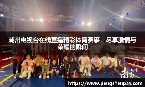 潮州电视台在线直播精彩体育赛事，尽享激情与荣耀的瞬间