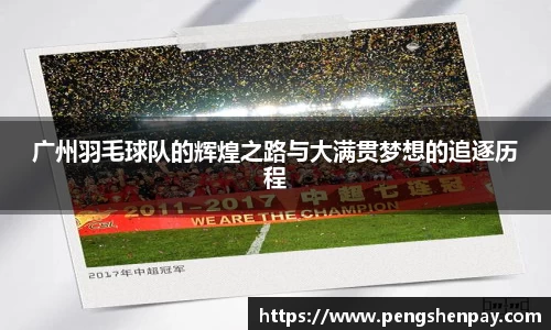广州羽毛球队的辉煌之路与大满贯梦想的追逐历程