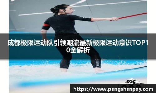 成都极限运动队引领潮流最新极限运动意识TOP10全解析
