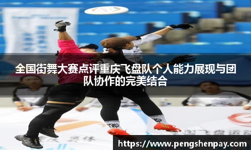 全国街舞大赛点评重庆飞盘队个人能力展现与团队协作的完美结合