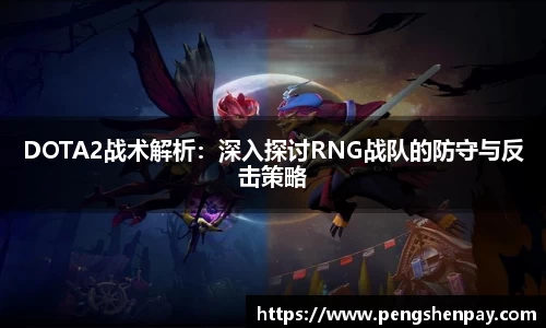 DOTA2战术解析：深入探讨RNG战队的防守与反击策略
