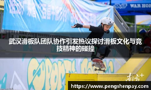 武汉滑板队团队协作引发热议探讨滑板文化与竞技精神的碰撞