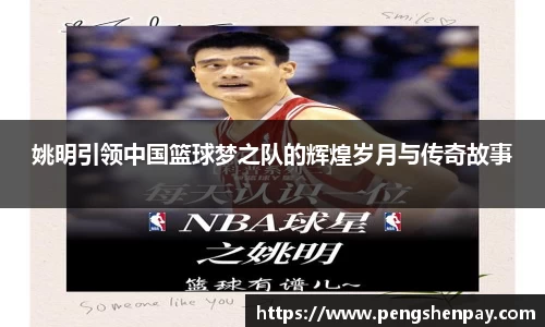 姚明引领中国篮球梦之队的辉煌岁月与传奇故事