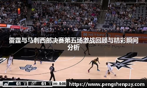 雷霆与马刺西部决赛第五场激战回顾与精彩瞬间分析