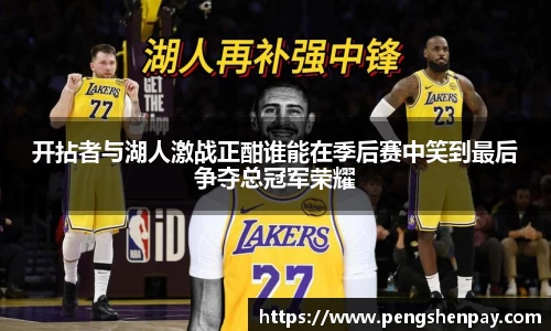 开拈者与湖人激战正酣谁能在季后赛中笑到最后争夺总冠军荣耀
