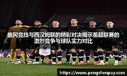 维冈竞技与西汉姆联的精彩对决揭示英超联赛的激烈竞争与球队实力对比