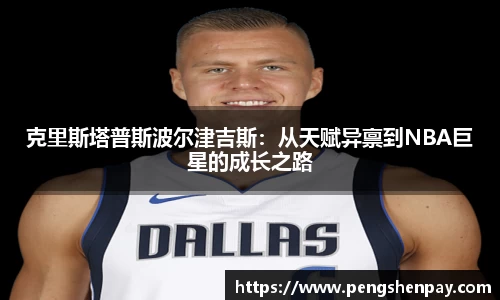 克里斯塔普斯波尔津吉斯：从天赋异禀到NBA巨星的成长之路