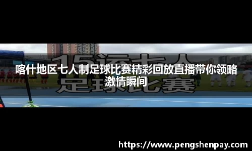 喀什地区七人制足球比赛精彩回放直播带你领略激情瞬间