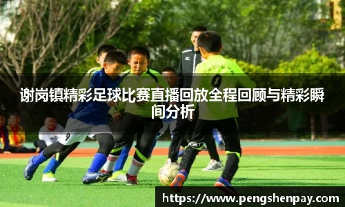 谢岗镇精彩足球比赛直播回放全程回顾与精彩瞬间分析